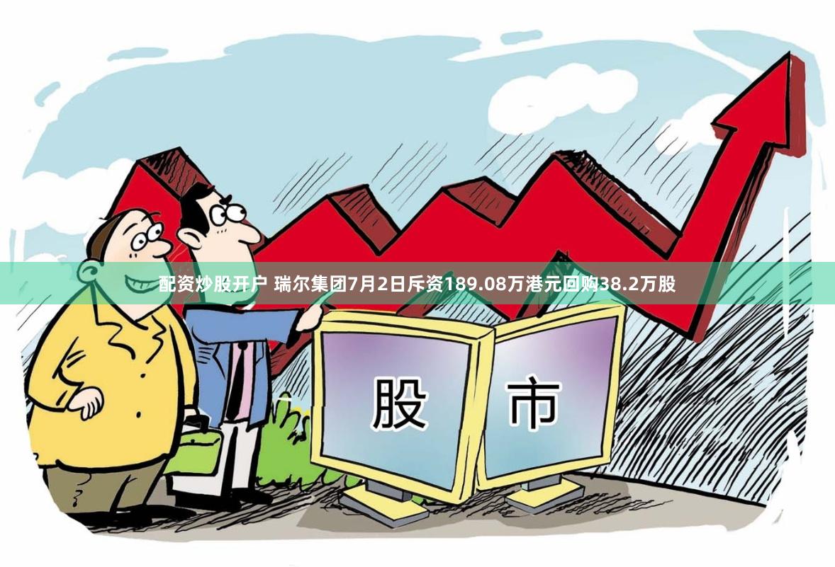 配资炒股开户 瑞尔集团7月2日斥资189.08万港元回购38.2万股