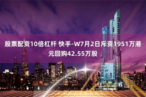 股票配资10倍杠杆 快手-W7月2日斥资1951万港元回购42.55万股