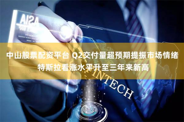 中山股票配资平台 Q2交付量超预期提振市场情绪 特斯拉看涨水平升至三年来新高