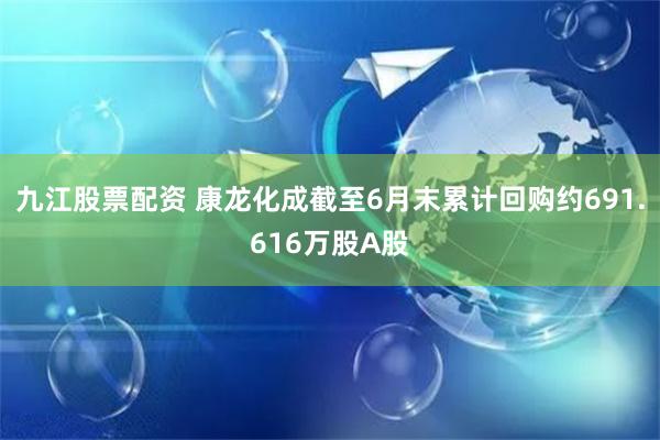 九江股票配资 康龙化成截至6月末累计回购约691.616万股A股