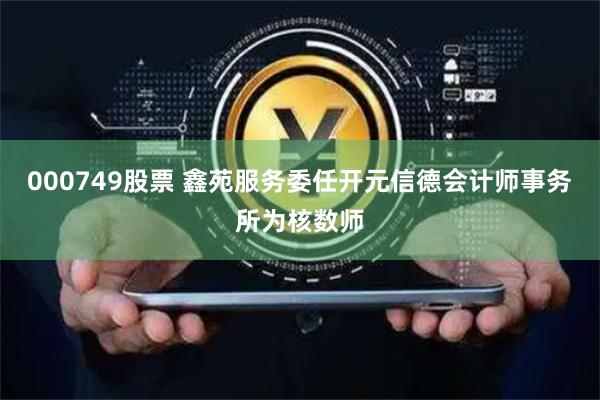 000749股票 鑫苑服务委任开元信德会计师事务所为核数师