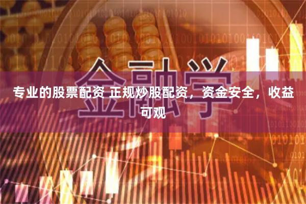专业的股票配资 正规炒股配资，资金安全，收益可观