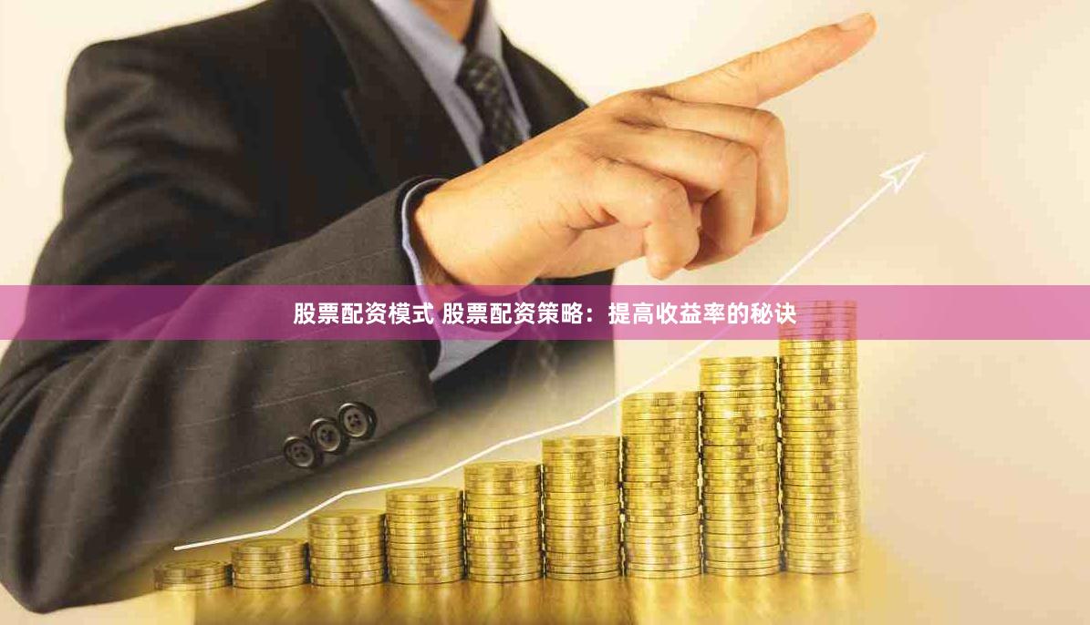 股票配资模式 股票配资策略：提高收益率的秘诀