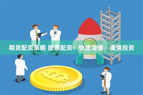 期货配资策略 股票配资：快速增值，谨慎投资