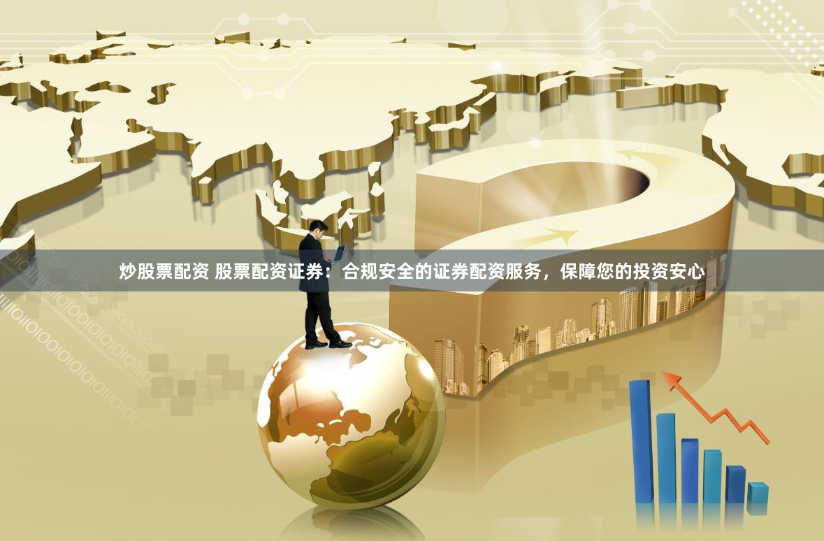 炒股票配资 股票配资证券：合规安全的证券配资服务，保障您的投资安心