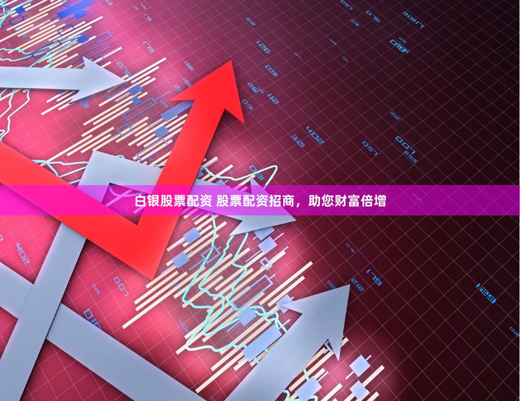 白银股票配资 股票配资招商,助您财富倍增