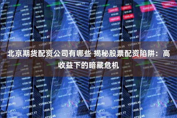 北京期货配资公司有哪些 揭秘股票配资陷阱:高收益下的暗藏危机