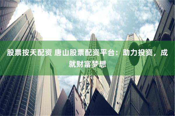 股票按天配资 唐山股票配资平台:助力投资,成就财富梦想