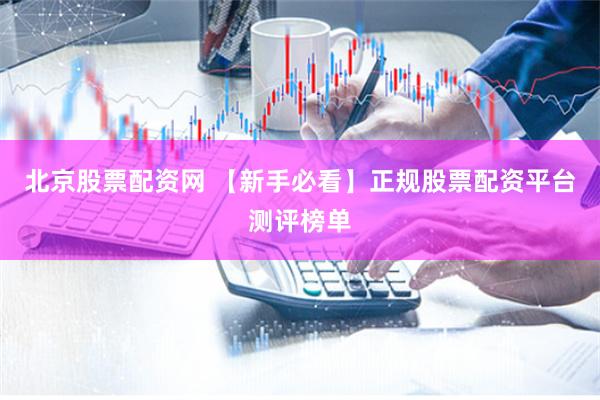 北京股票配资网 【新手必看】正规股票配资平台测评榜单
