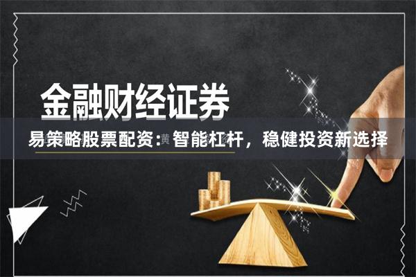 易策略股票配资：智能杠杆，稳健投资新选择