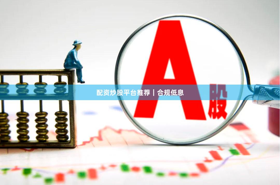 配资炒股平台推荐｜合规低息