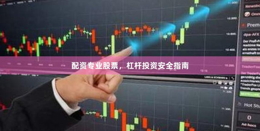 配资专业股票，杠杆投资安全指南