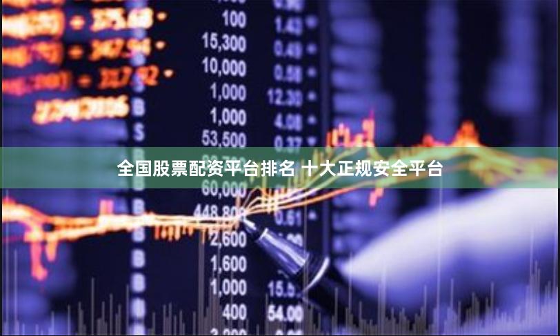 全国股票配资平台排名 十大正规安全平台