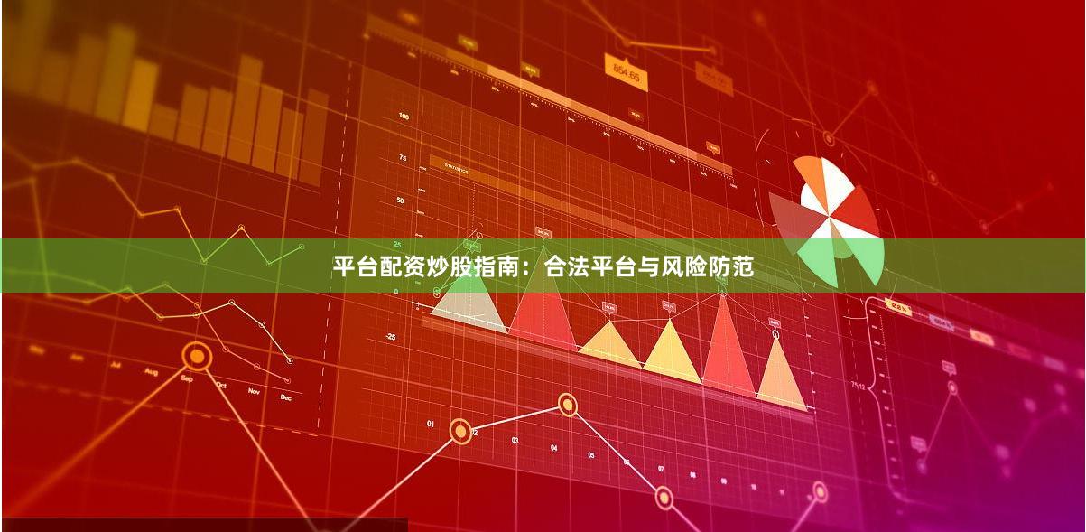平台配资炒股指南：合法平台与风险防范