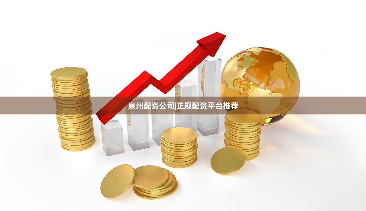 泉州配资公司|正规配资平台推荐