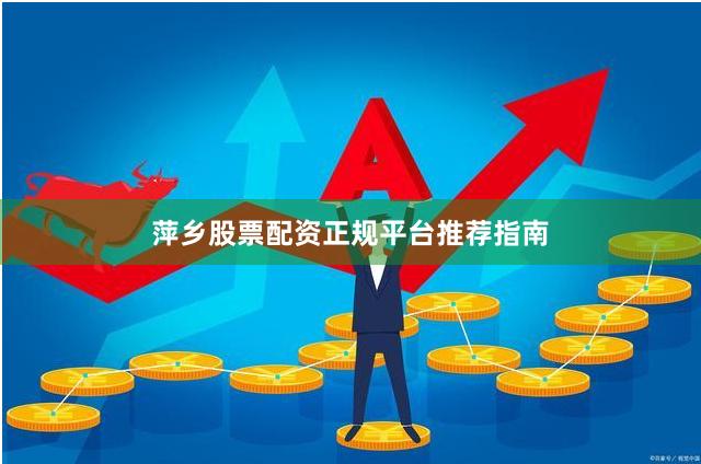 萍乡股票配资正规平台推荐指南