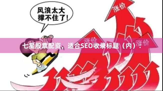 七星股票配资，适合SEO收录标题（内）：