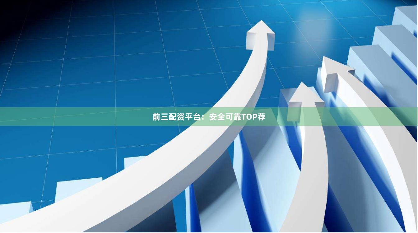 前三配资平台：安全可靠TOP荐