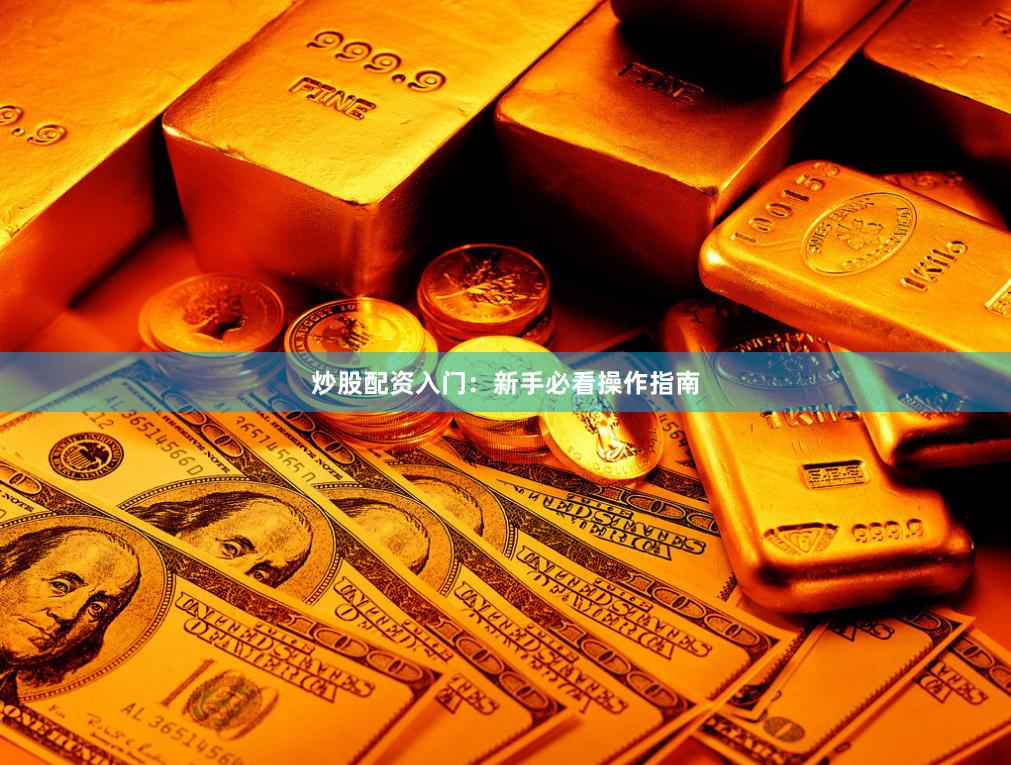 炒股配资入门：新手必看操作指南