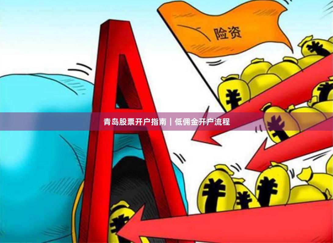 青岛股票开户指南｜低佣金开户流程