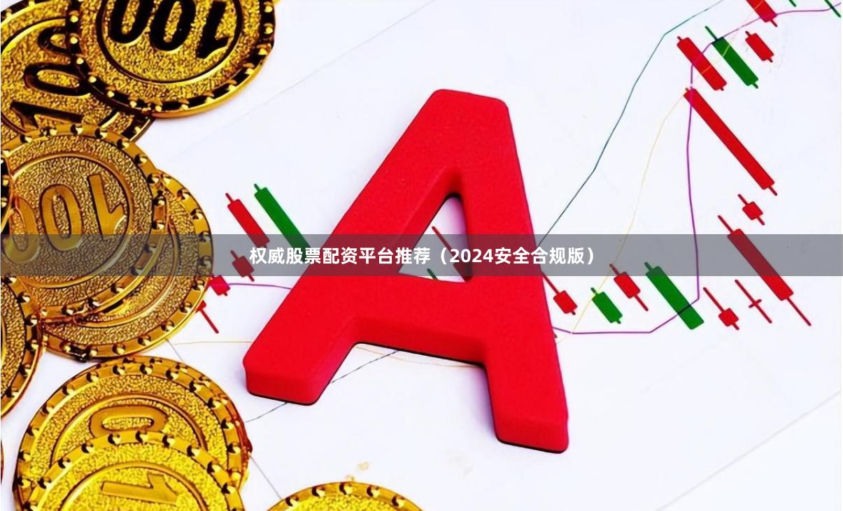 权威股票配资平台推荐（2024安全合规版）