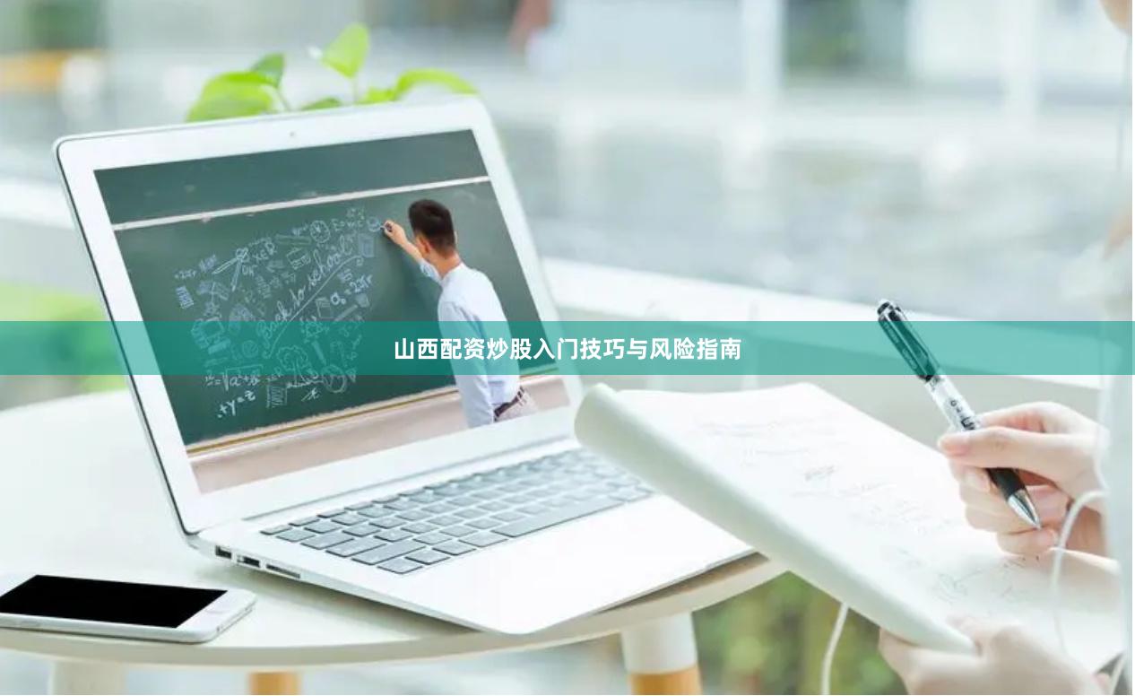 山西配资炒股入门技巧与风险指南