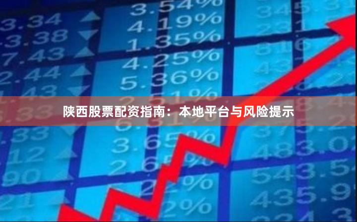 陕西股票配资指南：本地平台与风险提示