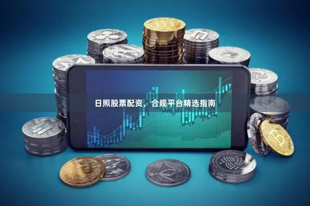 日照股票配资，合规平台精选指南