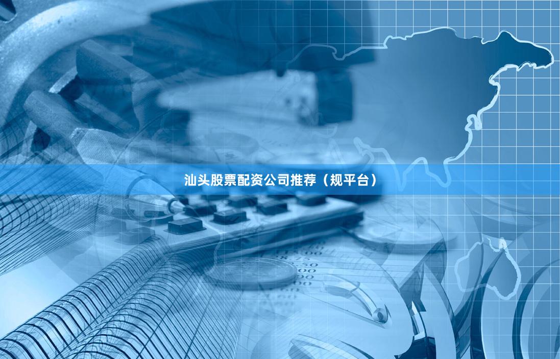 汕头股票配资公司推荐（规平台）