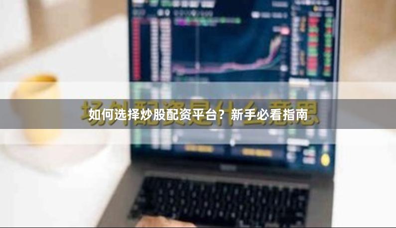 如何选择炒股配资平台？新手必看指南