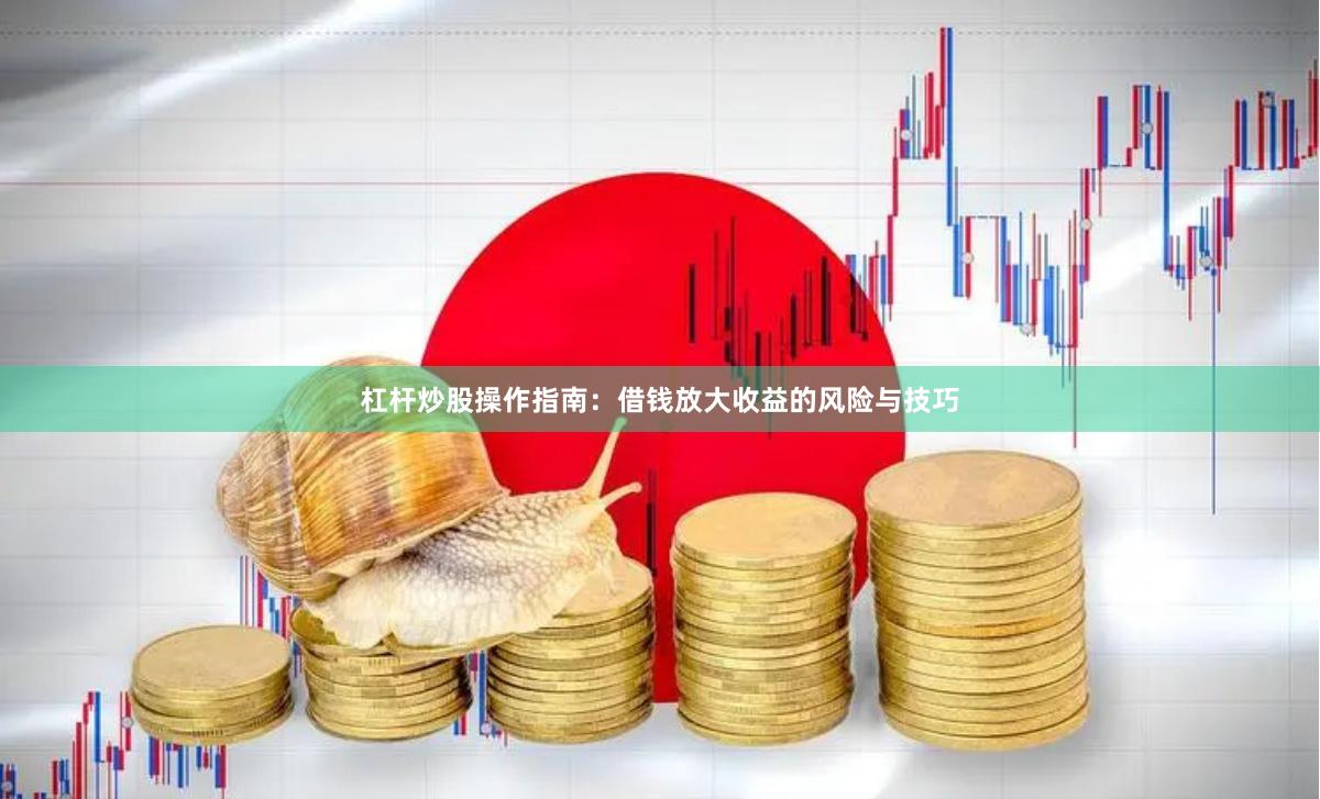 杠杆炒股操作指南：借钱放大收益的风险与技巧