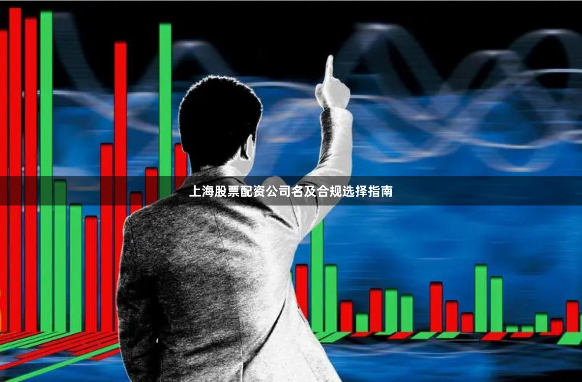 上海股票配资公司名及合规选择指南