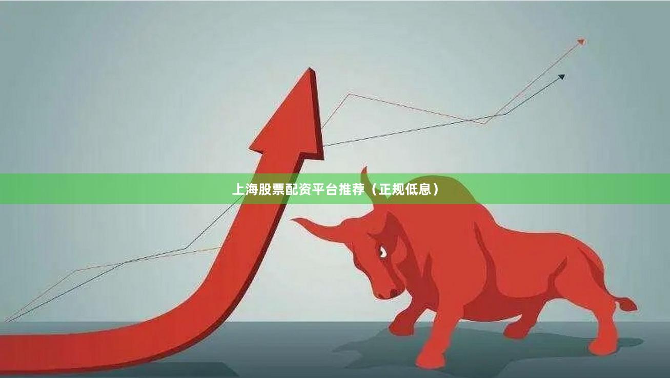 上海股票配资平台推荐（正规低息）