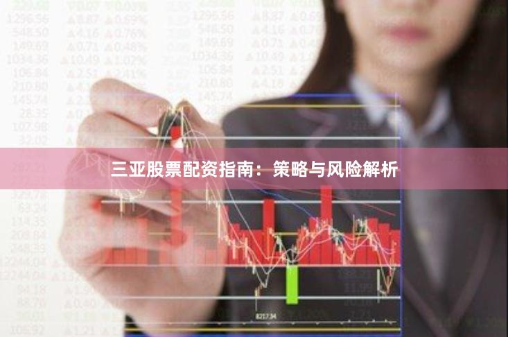 三亚股票配资指南：策略与风险解析