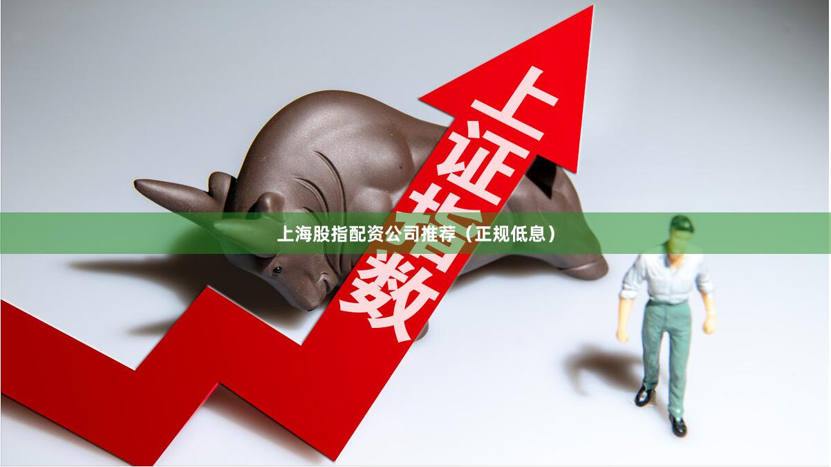 上海股指配资公司推荐（正规低息）