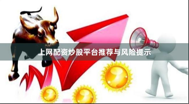 上网配资炒股平台推荐与风险提示