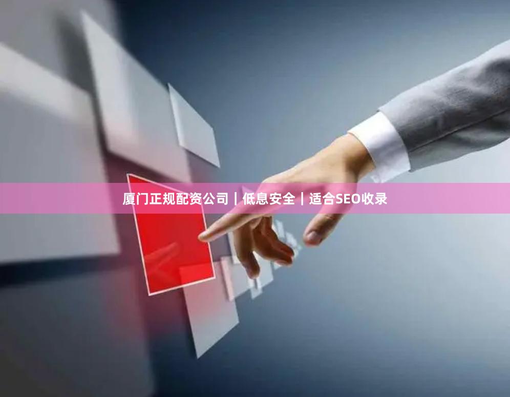 厦门正规配资公司｜低息安全｜适合SEO收录