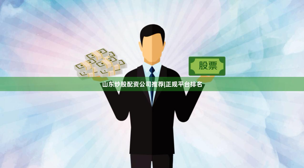 山东炒股配资公司推荐|正规平台排名