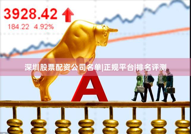 深圳股票配资公司名单|正规平台|排名评测