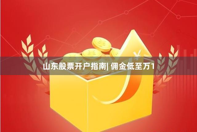 山东股票开户指南| 佣金低至万1