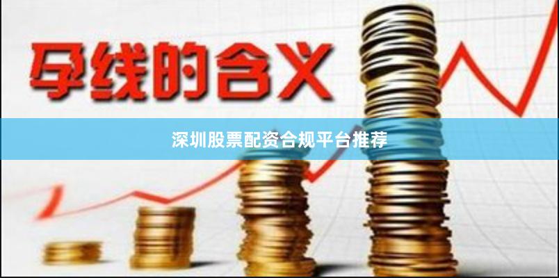 深圳股票配资合规平台推荐