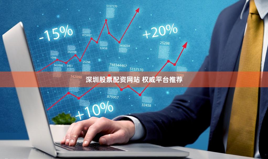 深圳股票配资网站 权威平台推荐