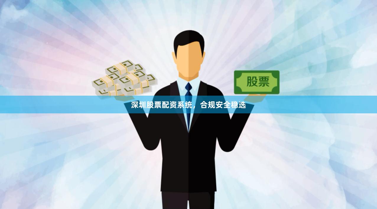 深圳股票配资系统，合规安全稳选
