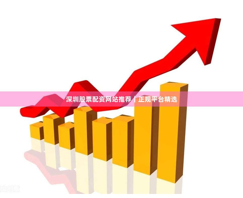 深圳股票配资网站推荐｜正规平台精选