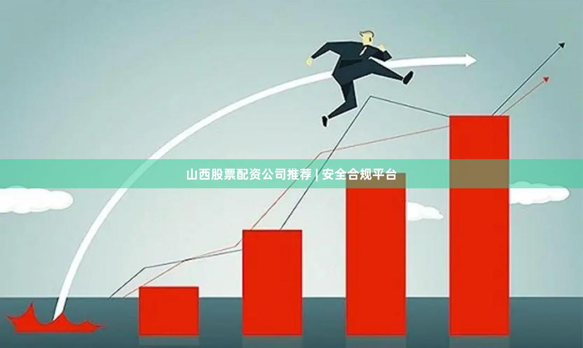 山西股票配资公司推荐 | 安全合规平台