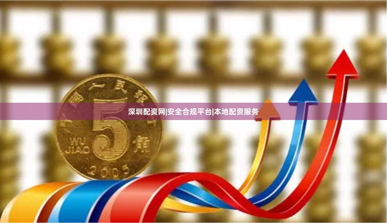 深圳配资网|安全合规平台|本地配资服务