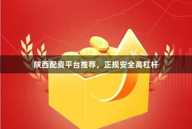 陕西配资平台推荐，正规安全高杠杆
