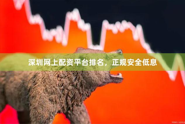 深圳网上配资平台排名，正规安全低息