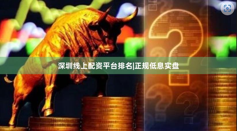 深圳线上配资平台排名|正规低息实盘