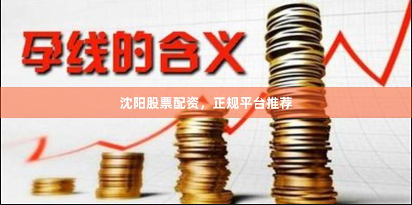 沈阳股票配资，正规平台推荐